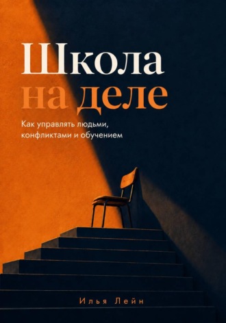 Илья Лейн. Школа на деле. Как управлять людьми, конфликтами и обучением