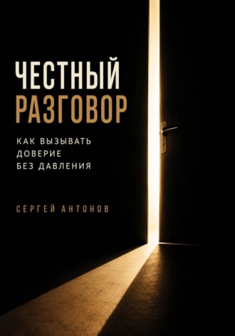 Сергей Антонов. Честный разговор. Как вызывать доверие без давления