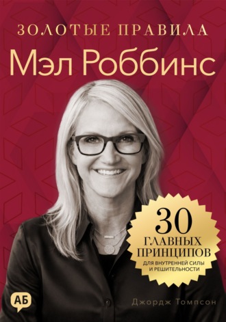Джордж Дж. Томпсон. Мэл Роббинс. Золотые правила. Все главные мысли в одной книге