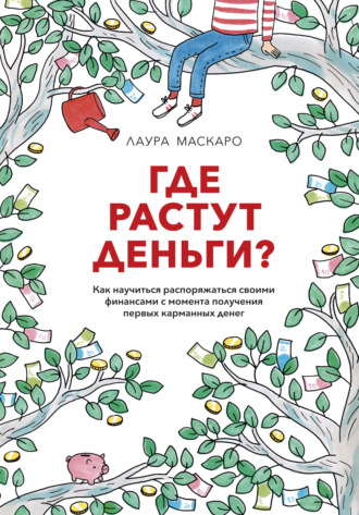 Где растут деньги? Как научиться распоряжаться своими финансами с момента получения первых карманных денег. Лаура Маскаро