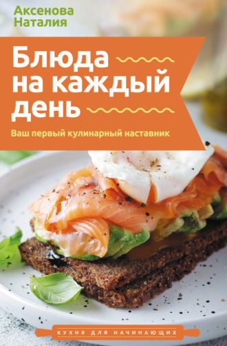 Блюда на каждый день. Ваш первый кулинарный наставник. Наталия Аксенова