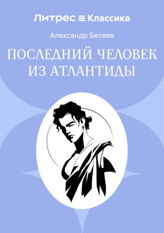 Александр Беляев. Последний человек из Атлантиды