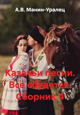 А.В. Манин-Уралец. Казачьи песни. Все сбудется. Сборник 4