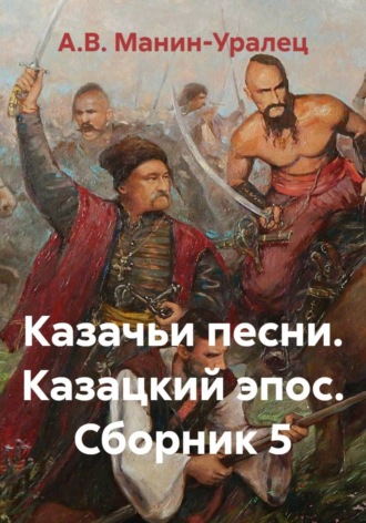 А.В. Манин-Уралец. Казачьи песни. Казацкий эпос. Сборник 5