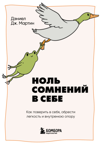 Дэниел Дж. Мартин. Ноль сомнений в себе. Как преодолеть страхи, обрести внутреннюю опору и покорить любые вершины