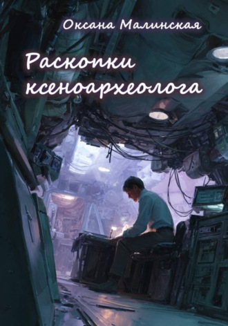 Раскопки ксеноархеолога. Оксана Тарасовна Малинская