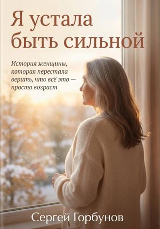 Я устала быть сильной. История женщины, которая перестала верить, что всё это — просто возраст. Сергей Горбунов