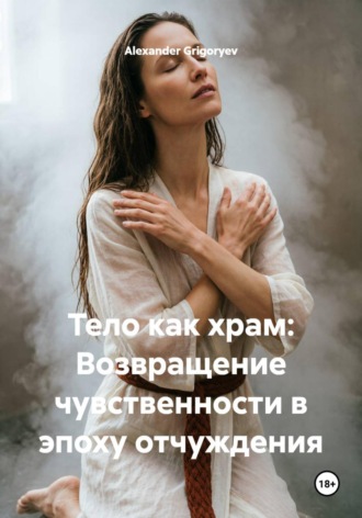 Alexander Grigoryev. Тело как храм: Возвращение чувственности в эпоху отчуждения