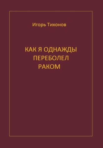 Как я однажды переболел раком. Игорь Тихонов