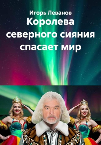 Королева северного сияния спасает мир. Игорь Леванов