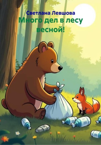 Много дел в лесу весной!. Светлана Левшова