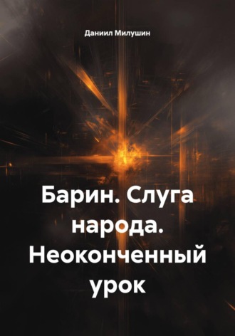 Даниил Милушин. Барин. Слуга народа. Неоконченный урок