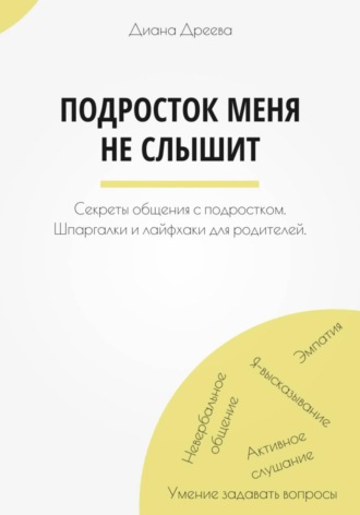 Подросток меня не слышит. Секреты общения с подростком. Шпаргалки и лайфхаки для родителей.. Диана Дреева