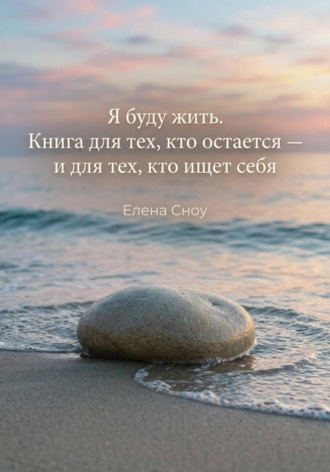 Я буду жить. Книга для тех, кто остается, и тех, кто ищет себя. Елена Сноу