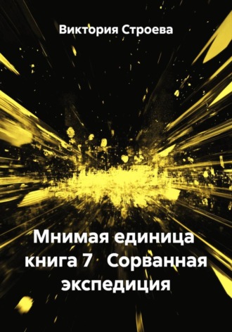 Мнимая единица  книга 7   Сорванная экспедиция. Виктория Строева