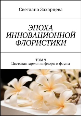 Светлана Захарцева. Эпоха инновационной флористики. Том 9. Цветовая гармония флоры и фауны