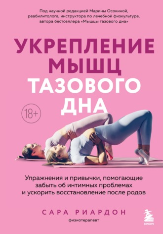 Укрепление мышц тазового дна. Упражнения и привычки, помогающие забыть об интимных проблемах и ускорить восстановление после родов. Сара Риардон