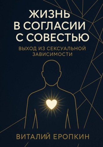 Жизнь в согласии с совестью. Выход из сексуальной зависимости. Виталий Еропкин