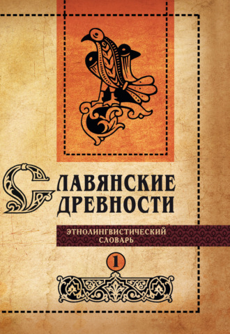 Группа авторов. Славянские древности. Этнолингвистический словарь. Том 1. А (Август) – Г (Гусь)