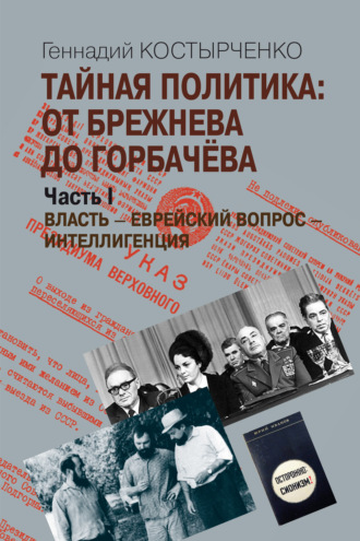 Г. В. Костырченко. Тайная политика: От Брежнева до Горбачёва. Часть I. Власть – Еврейский вопрос – Интеллигенция