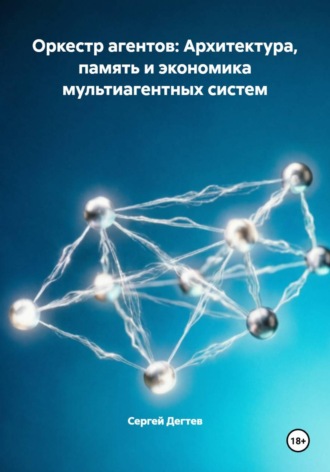Оркестр агентов: Архитектура, память и экономика мультиагентных систем. Сергей Дегтев