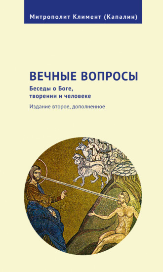 митрополит Калужский и Боровский Климент. Вечные вопросы. Беседы о Боге, творении и человеке