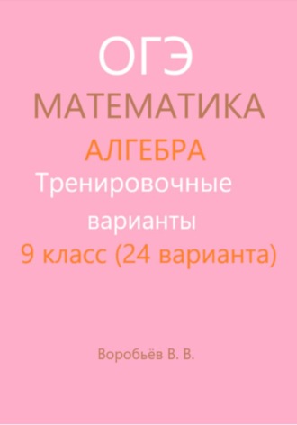 Василий Воробьёв. Тренировочные варианты. Подготовка к ОГЭ по математике. Алгебра. (24 варианта)