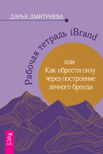 Рабочая тетрадь iBrand, или Как обрести силу через построение личного бренда. Дарья Дмитриева