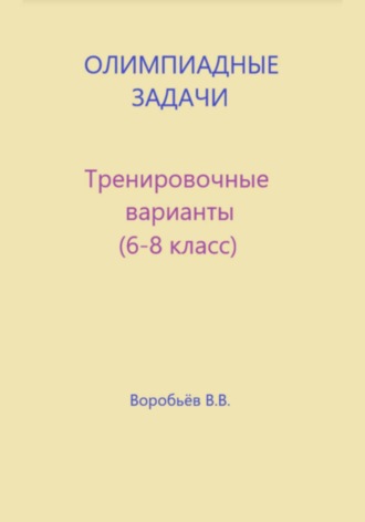 Василий Воробьёв. Олимпиадные задачи по математике. Тренировочные варианты (6-8 класс)