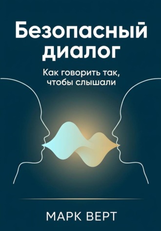Безопасный диалог: Как говорить так, чтобы слышали. Марк Верт