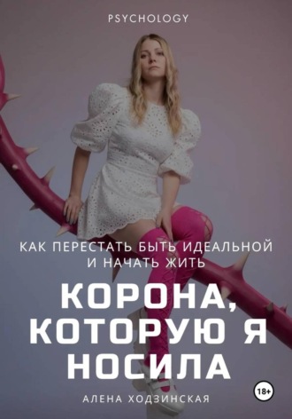 Алёна Ходзинская. Корона, которую я носила. Как я перестала быть идеальной и начала жить