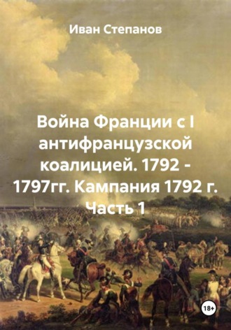 Война Франции с I антифранцузской коалицией. 1792 - 1797гг. Кампания 1792 г. Часть 1. Иван Степанов