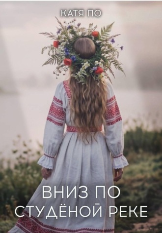 Катя По. Вниз по Студёной реке