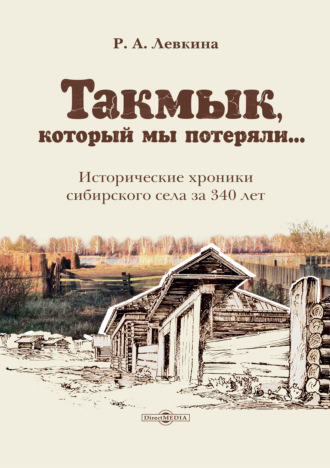 Р. А. Левкина. Такмык, который мы потеряли… Исторические хроники сибирского села за 340 лет