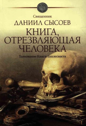 Священник Даниил Сысоев. Книга, отрезвляющая человека. Толкование Книги Екклесиаста