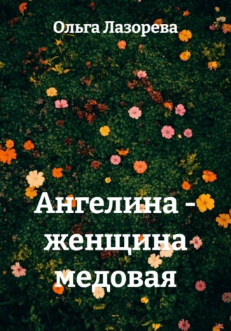 Ангелина - женщина медовая. Ольга Лазорева