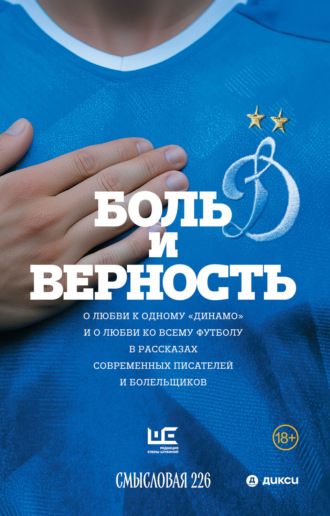 Группа авторов. Боль и верность. О любви к одному «Динамо» и о любви ко всему футболу в рассказах современных писателей и болельщиков