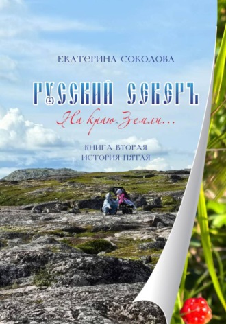 Екатерина Владимировна Соколова. Русский Север. На краю Земли... Книга вторая. История пятая