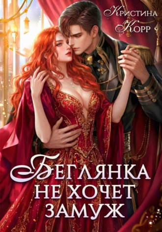 Кристина Корр. Беглянка не хочет замуж. А придётся...