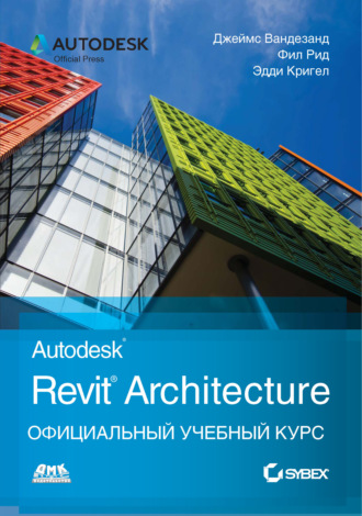 Джеймс Вандезанд. Autodesk Revit Architecture. Официальный учебный курс