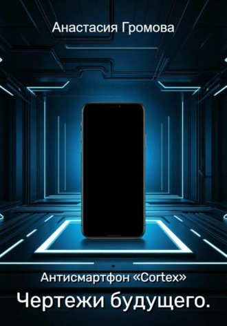 Анастасия Громова. Чертежи будущего. Антисмартфон «Cortex»
