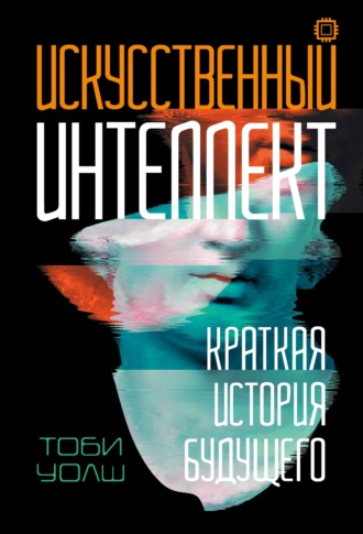 Тоби Уолш. Искусственный интеллект. Краткая история будущего