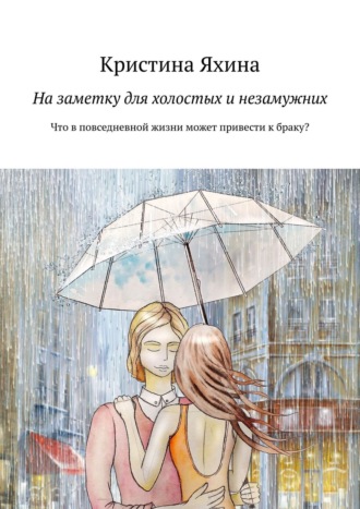 На заметку для холостых и незамужних. Что в повседневной жизни может привести к браку?. Кристина Яхина