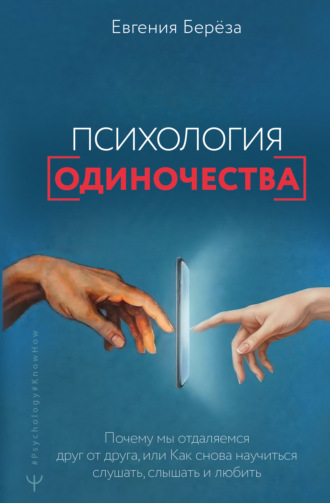 Психология одиночества. Почему мы отдаляемся друг от друга, или Как снова научиться слушать, слышать и любить. Евгения Берёза