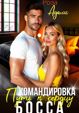 Роза Адамс. Командировка. Путь к сердцу босса