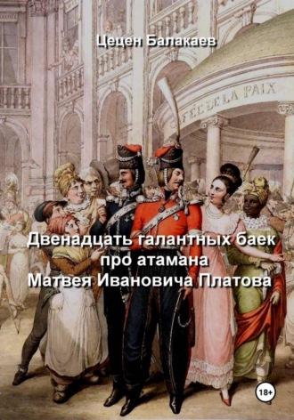 Цецен Алексеевич Балакаев. Двенадцать галантных баек про атамана Матвея Ивановича Платова