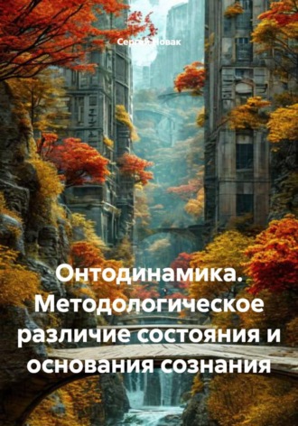 Сергей Новак. Онтодинамика. Методологическое различие состояния и основания сознания