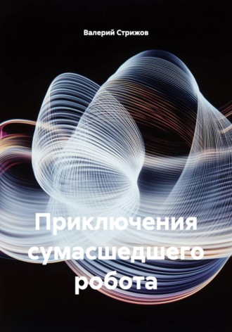 Приключения сумасшедшего робота. 