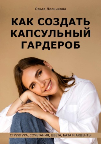 Ольга Лесникова. Как создать капсульный гардероб: структура, сочетания, цвета, база и акценты