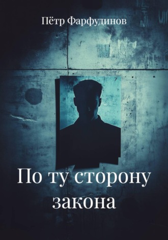 Пётр Фарфудинов. По ту сторону закона